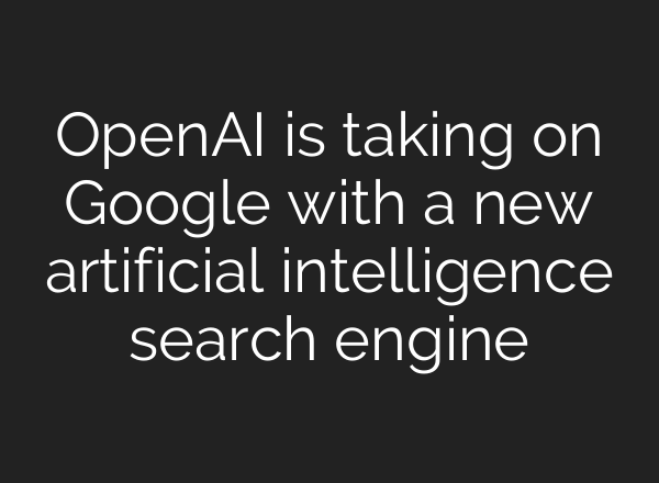 <b>OpenAI</b> is taking on Google with a new artificial intelligence search engine