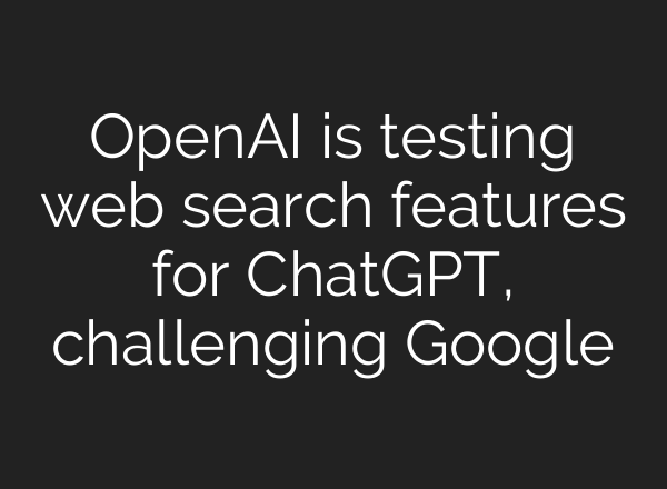 OpenAI is testing web search features for <b>ChatGPT</b>, challenging Google