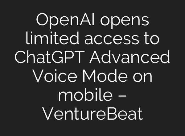 OpenAI opens limited access to <b>ChatGPT</b> Advanced Voice Mode on mobile – VentureBeat