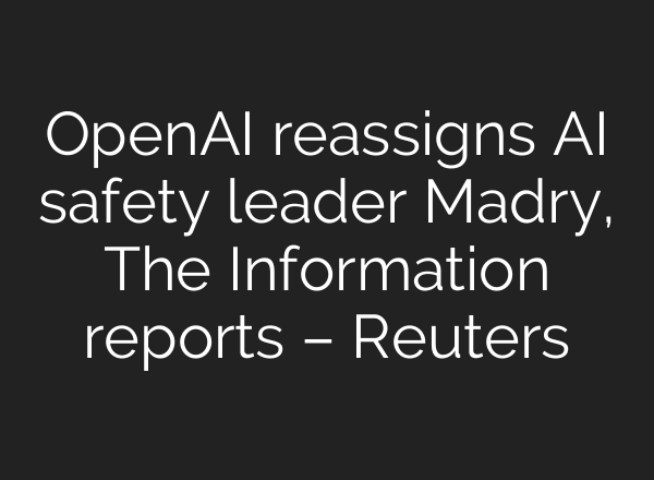 <b>OpenAI</b> reassigns AI safety leader Madry, The Information reports – Reuters