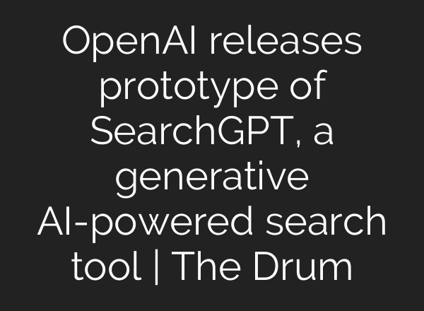 <b>OpenAI</b> releases prototype of SearchGPT, a generative AI-powered search tool | The Drum