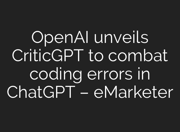 OpenAI unveils CriticGPT to combat coding errors in <b>ChatGPT</b> – eMarketer