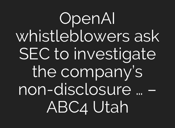 <b>OpenAI</b> whistleblowers ask SEC to investigate the company’s non-disclosure … – ABC4 Utah