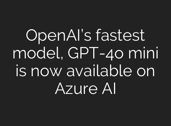 <b>OpenAI’s</b> fastest model, GPT-4o mini is now available on Azure AI