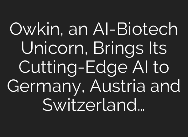 Owkin, an <b>AI</b>-Biotech Unicorn, Brings Its Cutting-Edge <b>AI</b> to Germany, Austria and Switzerland…