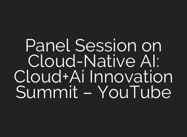 Panel Session on Cloud-Native <b>AI</b>: Cloud+<b>Ai</b> Innovation Summit – YouTube