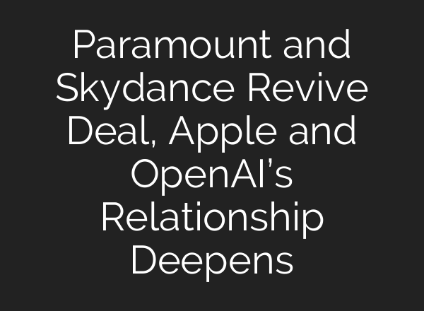 Paramount and Skydance Revive Deal, Apple and OpenAI’s Relationship Deepens