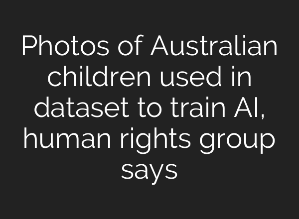 Photos of Australian children used in dataset to train AI, human rights group says
