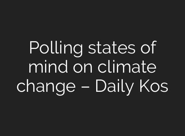 Polling states of mind on climate change – Daily Kos
