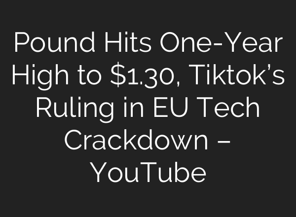 Pound Hits One-Year High to $1.30, Tiktok’s Ruling in EU Tech Crackdown – YouTube