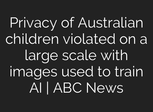 Privacy of Australian children violated on a large scale with images used to train <b>AI</b> | ABC News
