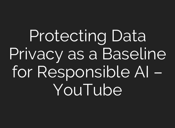 Protecting Data Privacy as a Baseline for Responsible <b>AI</b> – YouTube