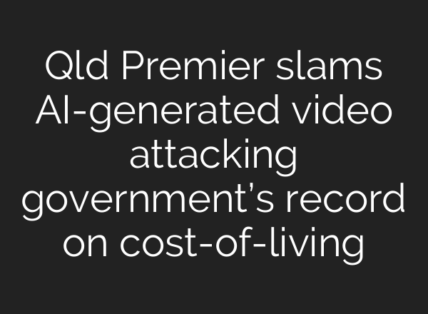 Qld Premier slams <b>AI</b>-generated video attacking government’s record on cost-of-living