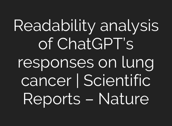 Readability analysis of <b>ChatGPT’s</b> responses on lung cancer | Scientific Reports – Nature