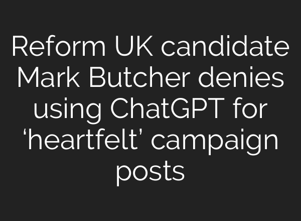 Reform UK candidate Mark Butcher denies using <b>ChatGPT</b> for ‘heartfelt’ campaign posts