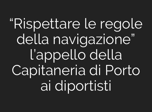 “Rispettare le regole della navigazione” l’appello della Capitaneria di Porto <b>ai</b> diportisti