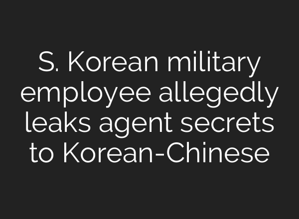 S. Korean military employee allegedly leaks agent secrets to Korean-Chinese