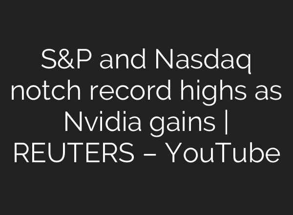 S&P and Nasdaq notch record highs as Nvidia gains | REUTERS – YouTube