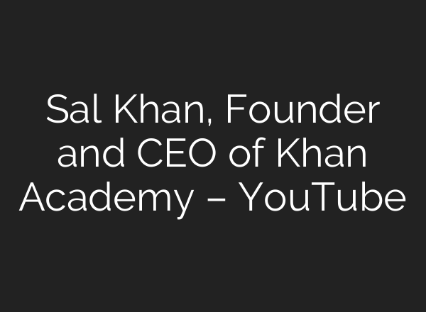 Sal Khan, Founder and CEO of Khan Academy – YouTube