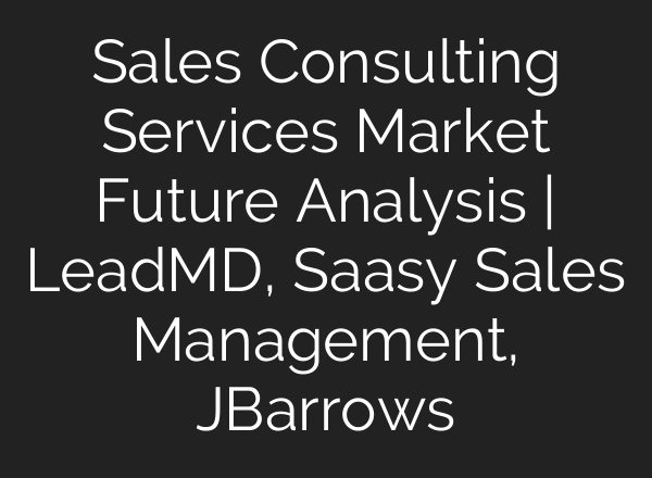 Sales Consulting Services Market Future Analysis | LeadMD, Saasy Sales Management, JBarrows