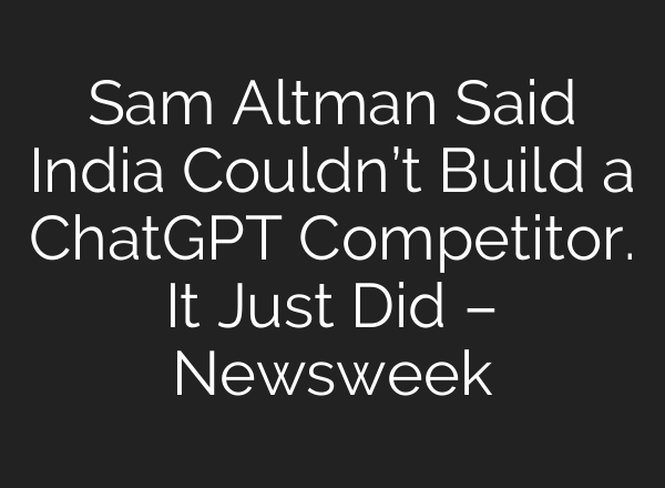 Sam Altman Said India Couldn’t Build a <b>ChatGPT</b> Competitor. It Just Did – Newsweek