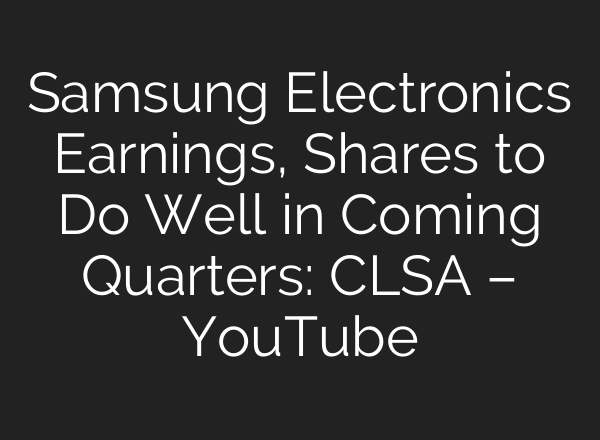Samsung Electronics Earnings, Shares to Do Well in Coming Quarters: CLSA – YouTube