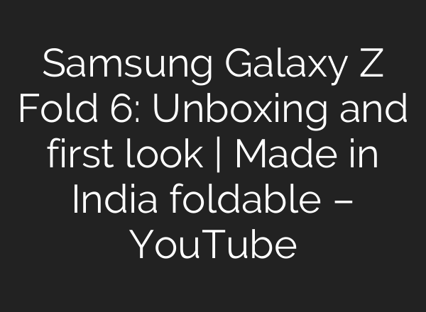 Samsung Galaxy Z Fold 6: Unboxing and first look | Made in India foldable – YouTube