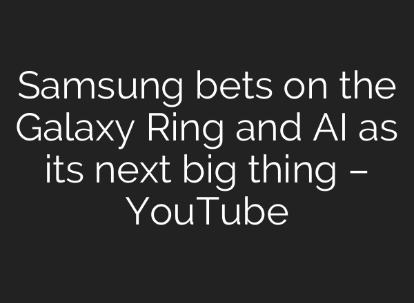 Samsung bets on the Galaxy Ring and <b>AI</b> as its next big thing – YouTube