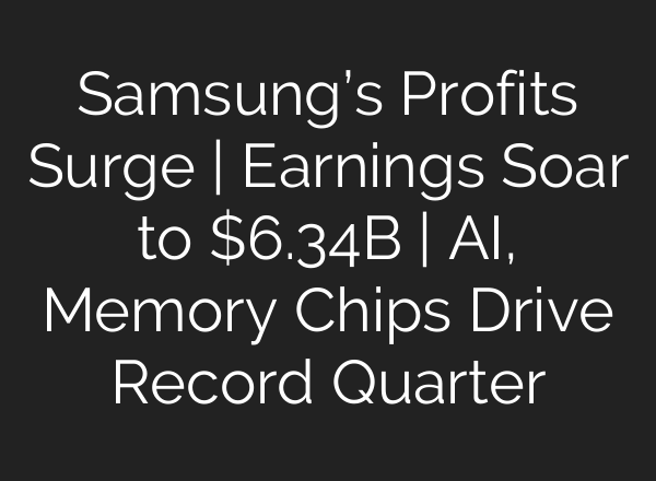 Samsung’s Profits Surge | Earnings Soar to $6.34B | <b>AI</b>, Memory Chips Drive Record Quarter
