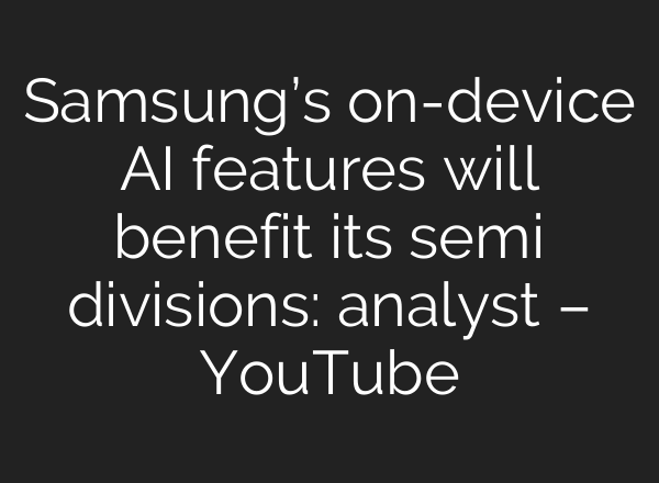 Samsung’s on-device <b>AI</b> features will benefit its semi divisions: analyst – YouTube