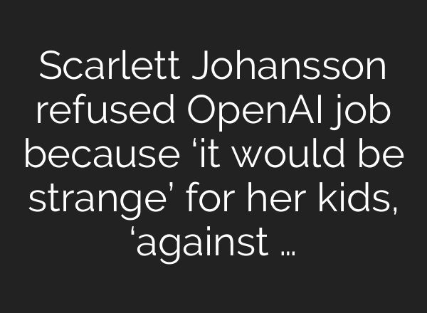 Scarlett Johansson refused <b>OpenAI</b> job because ‘it would be strange’ for her kids, ‘against …