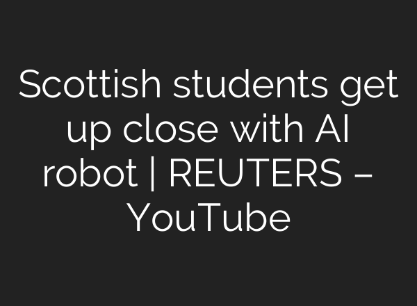Scottish students get up close with <b>AI</b> robot | REUTERS – YouTube