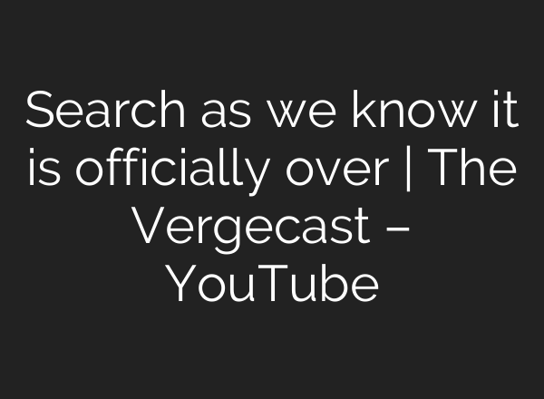 Search as we know it is officially over | The Vergecast – YouTube