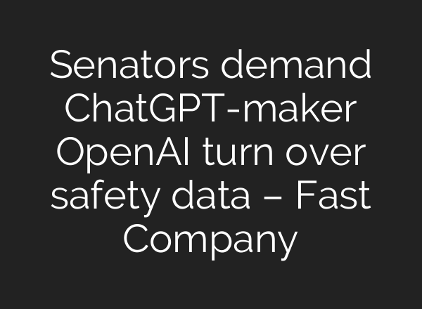 Senators demand ChatGPT-maker <b>OpenAI</b> turn over safety data – Fast Company