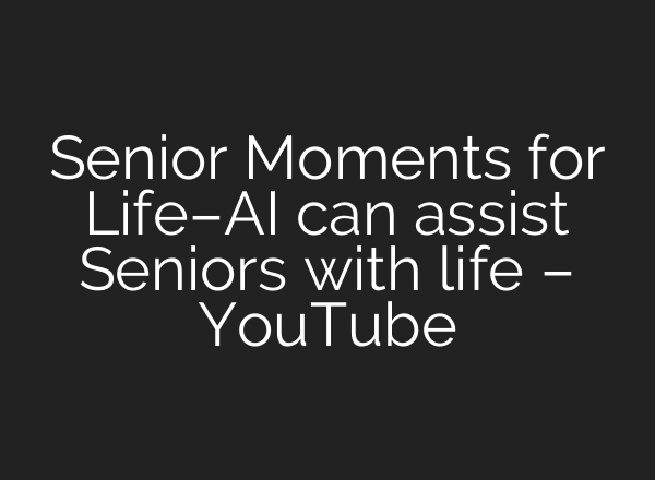 Senior Moments for Life–<b>AI</b> can assist Seniors with life – YouTube