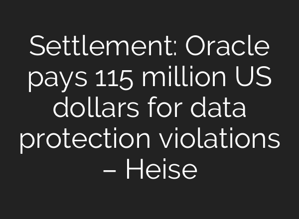 Settlement: Oracle pays 115 million US dollars for data protection violations – Heise