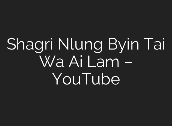 Shagri Nlung Byin Tai Wa <b>Ai</b> Lam – YouTube