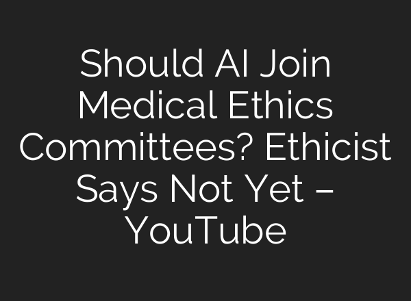 Should <b>AI</b> Join Medical Ethics Committees? Ethicist Says Not Yet – YouTube