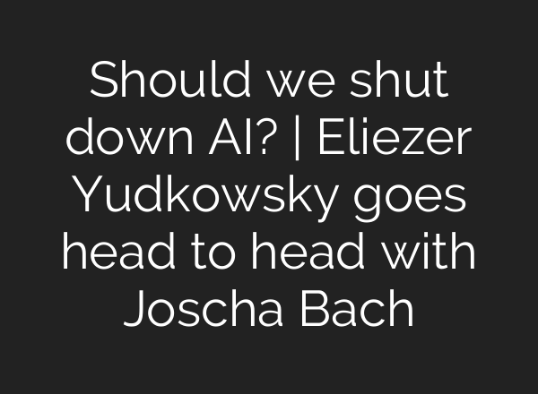 Should we shut down <b>AI</b>? | Eliezer Yudkowsky goes head to head with Joscha Bach
