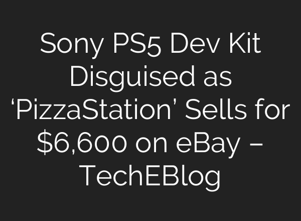 Sony PS5 Dev Kit Disguised as ‘PizzaStation’ Sells for $6,600 on eBay – TechEBlog