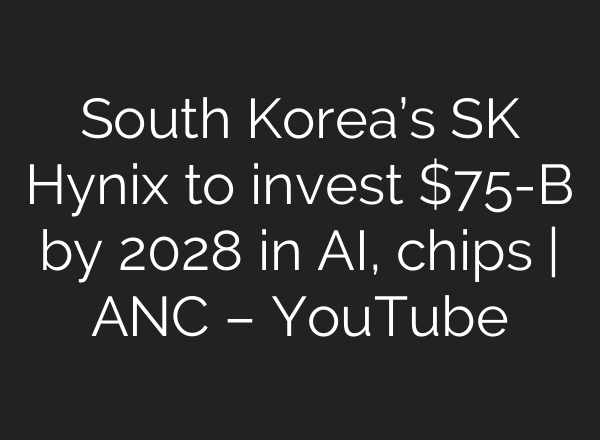 South Korea’s SK Hynix to invest $75-B by 2028 in <b>AI</b>, chips | ANC – YouTube