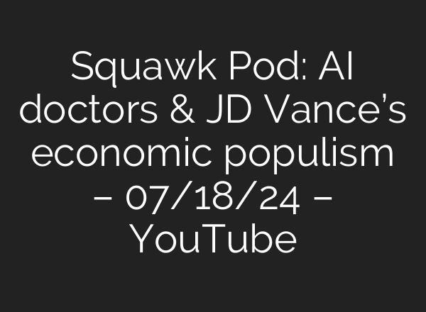 Squawk Pod: <b>AI</b> doctors & JD Vance’s economic populism – 07/18/24 – YouTube
