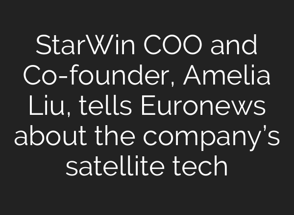StarWin COO and Co-founder, Amelia Liu, tells Euronews about the company’s satellite tech