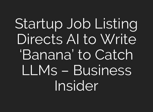 Startup Job Listing Directs AI to Write ‘Banana’ to Catch LLMs – Business Insider