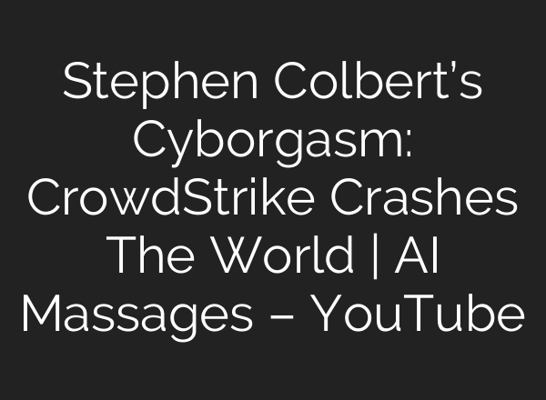 Stephen Colbert’s Cyborgasm: CrowdStrike Crashes The World | <b>AI</b> Massages – YouTube
