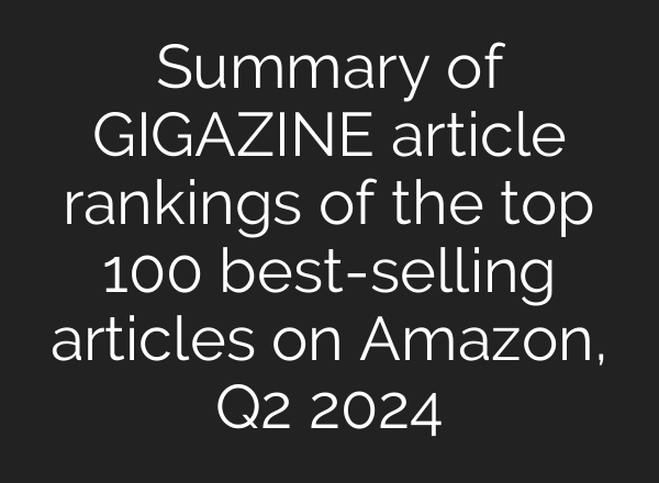 Summary of GIGAZINE article rankings of the top 100 best-selling articles on Amazon, Q2 2024