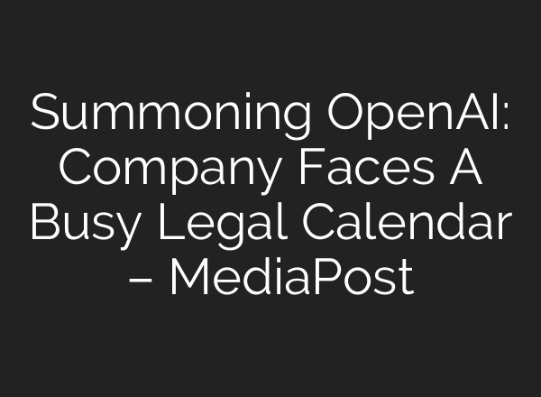 Summoning <b>OpenAI</b>: Company Faces A Busy Legal Calendar – MediaPost