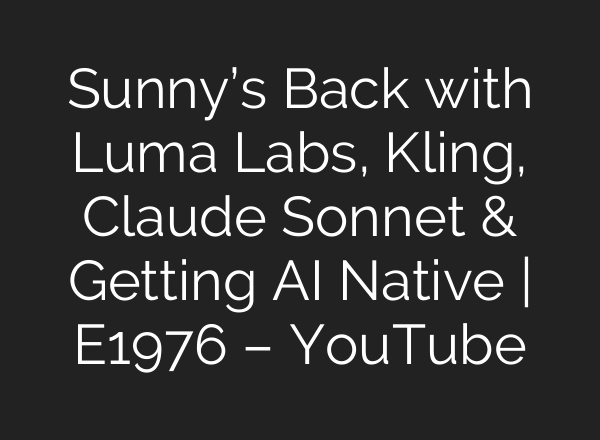 Sunny’s Back with Luma Labs, Kling, Claude Sonnet & Getting <b>AI</b> Native | E1976 – YouTube