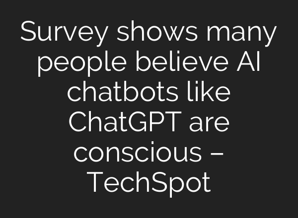 Survey shows many people believe AI chatbots like <b>ChatGPT</b> are conscious – TechSpot