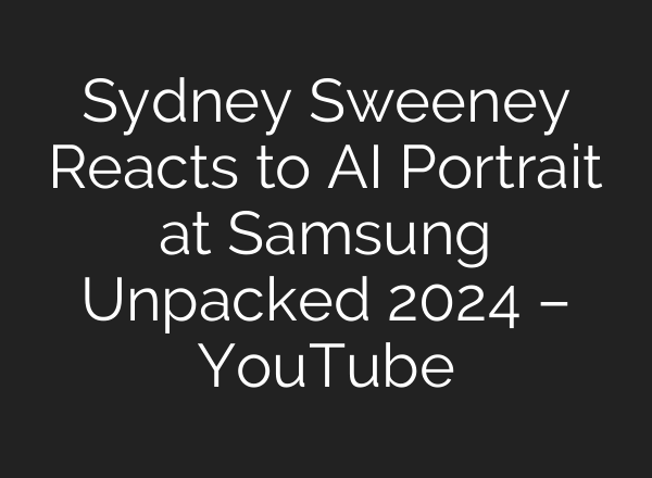 Sydney Sweeney Reacts to <b>AI</b> Portrait at Samsung Unpacked 2024 – YouTube